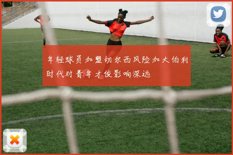 年轻球员加盟切尔西风险加大伯利时代对青年才俊影响深远
