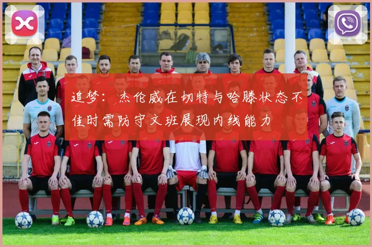 追梦：杰伦威在切特与哈滕状态不佳时需防守文班展现内线能力